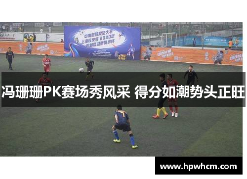 冯珊珊PK赛场秀风采 得分如潮势头正旺