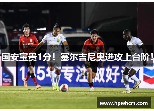 国安宝贵1分！塞尔吉尼奥进攻上台阶！