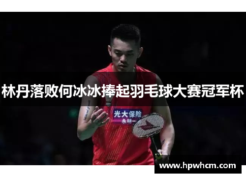 林丹落败何冰冰捧起羽毛球大赛冠军杯