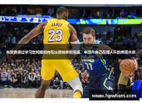 东契奇通过学习詹姆斯如何在比赛结束时甩锅，来提升自己在湖人队的表现水准